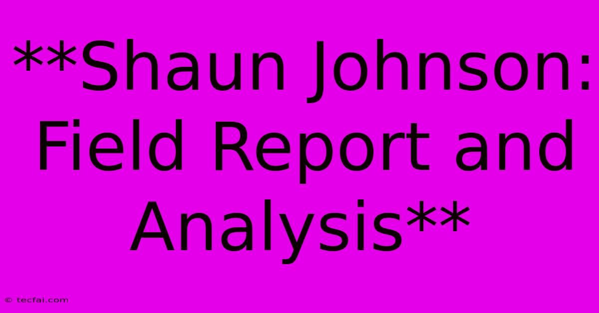 **Shaun Johnson: Field Report And Analysis** 