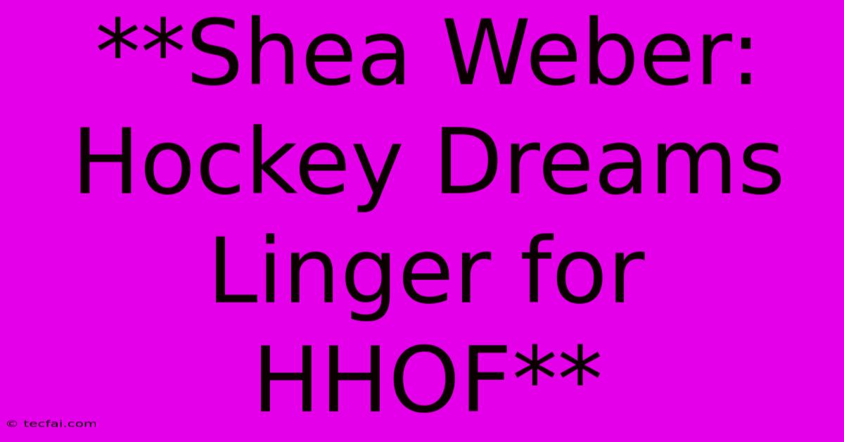 **Shea Weber: Hockey Dreams Linger For HHOF** 