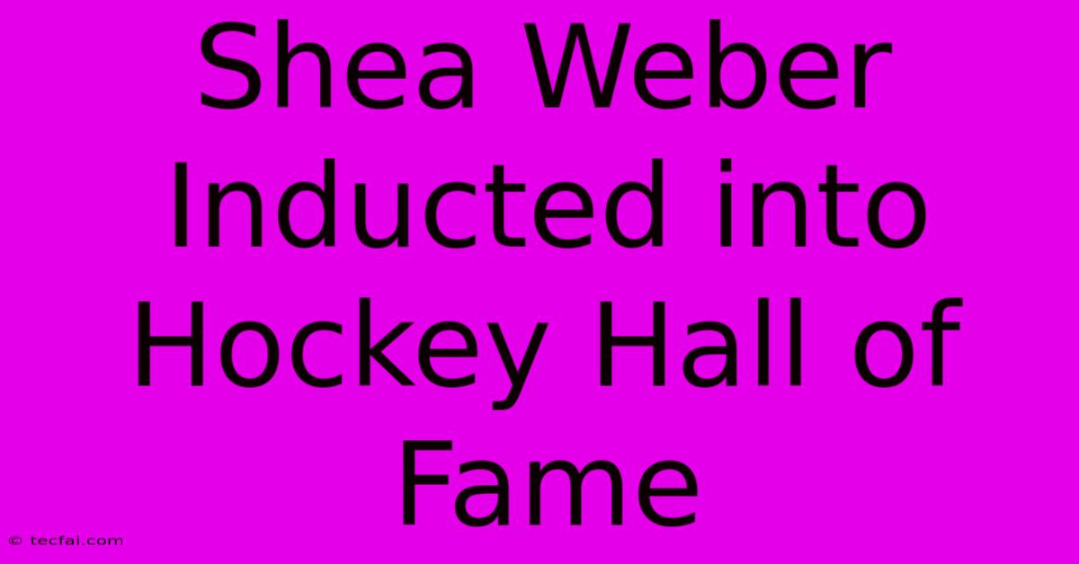 Shea Weber Inducted Into Hockey Hall Of Fame