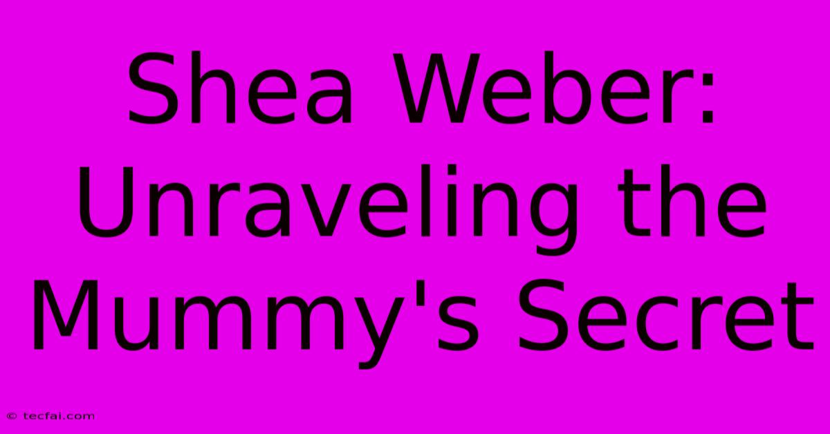 Shea Weber: Unraveling The Mummy's Secret