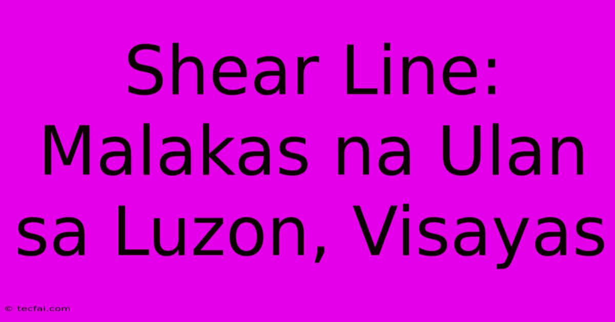 Shear Line: Malakas Na Ulan Sa Luzon, Visayas