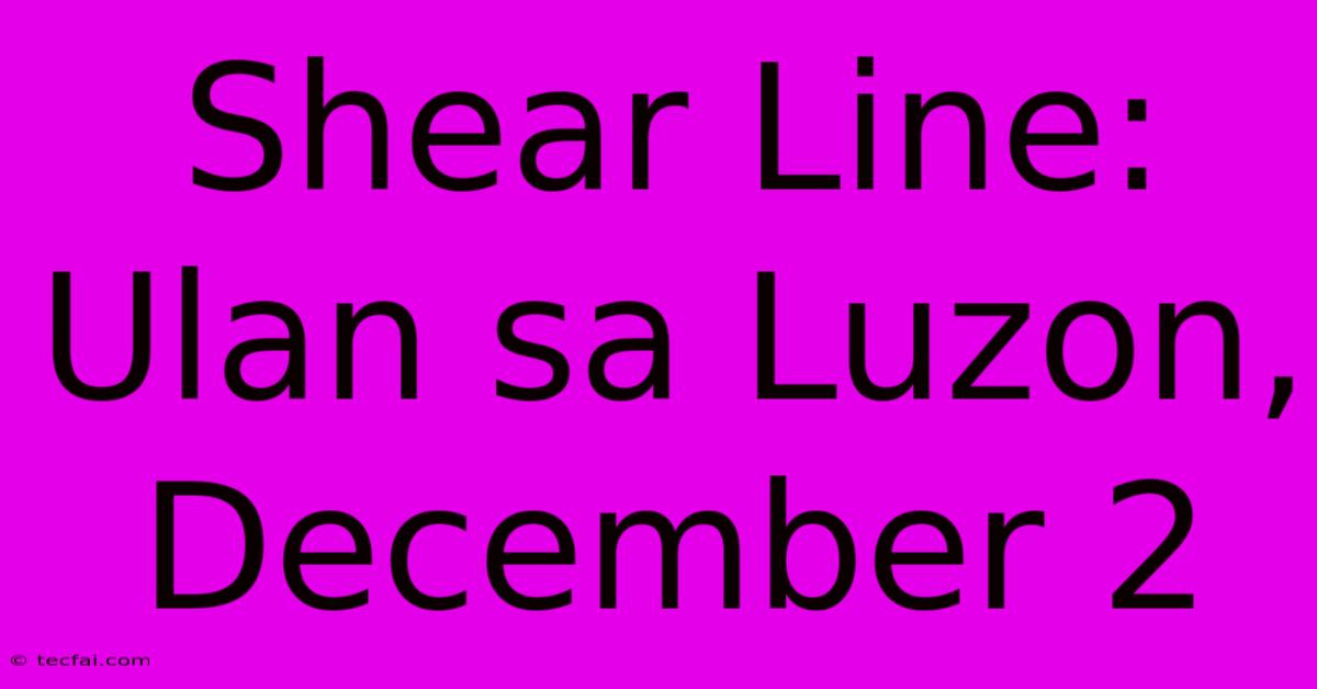 Shear Line: Ulan Sa Luzon, December 2