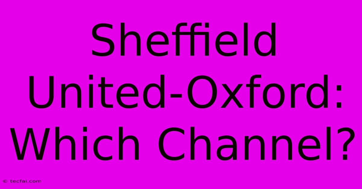 Sheffield United-Oxford: Which Channel?