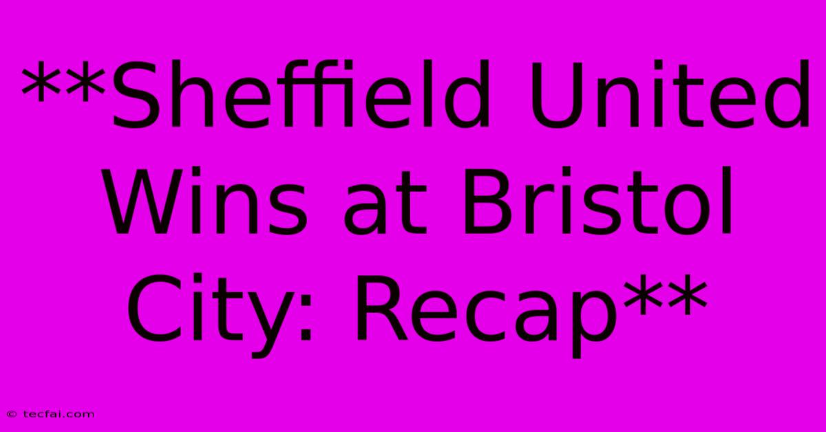 **Sheffield United Wins At Bristol City: Recap**