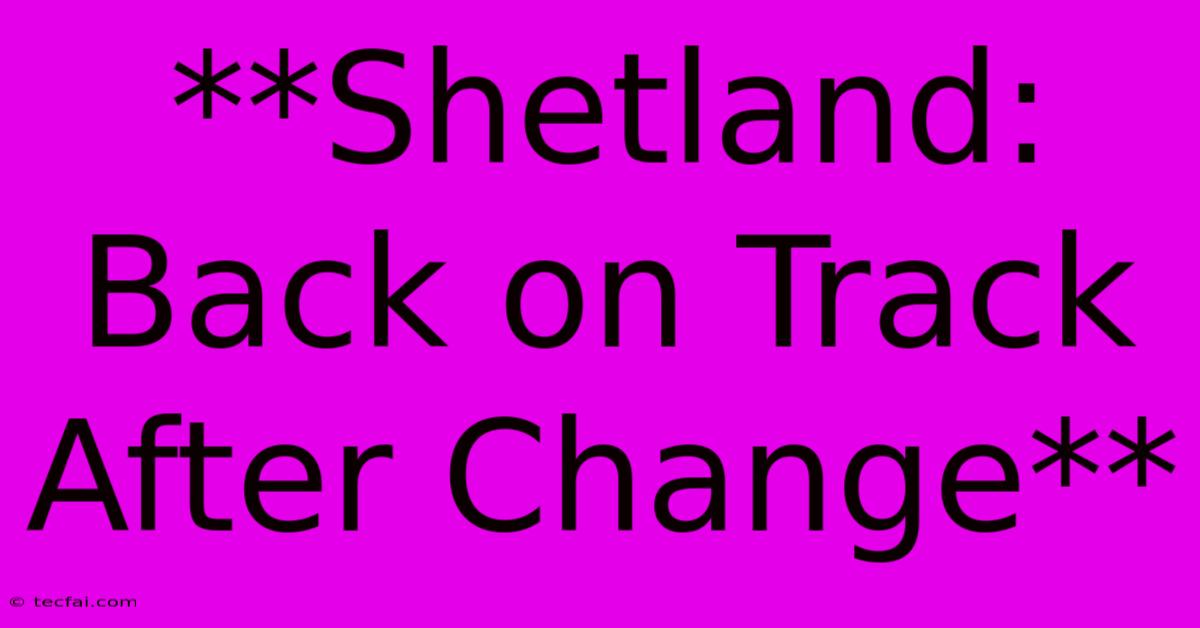 **Shetland: Back On Track After Change**