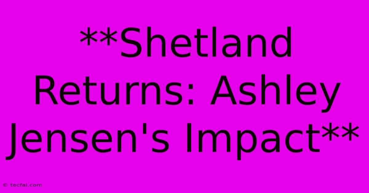 **Shetland Returns: Ashley Jensen's Impact**