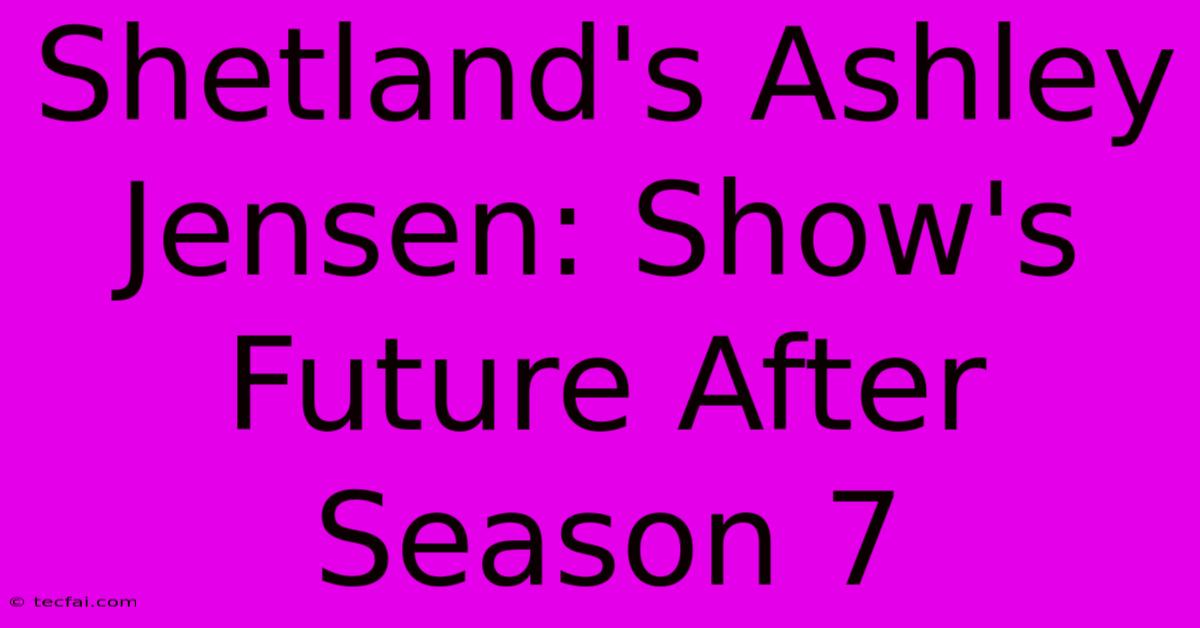 Shetland's Ashley Jensen: Show's Future After Season 7