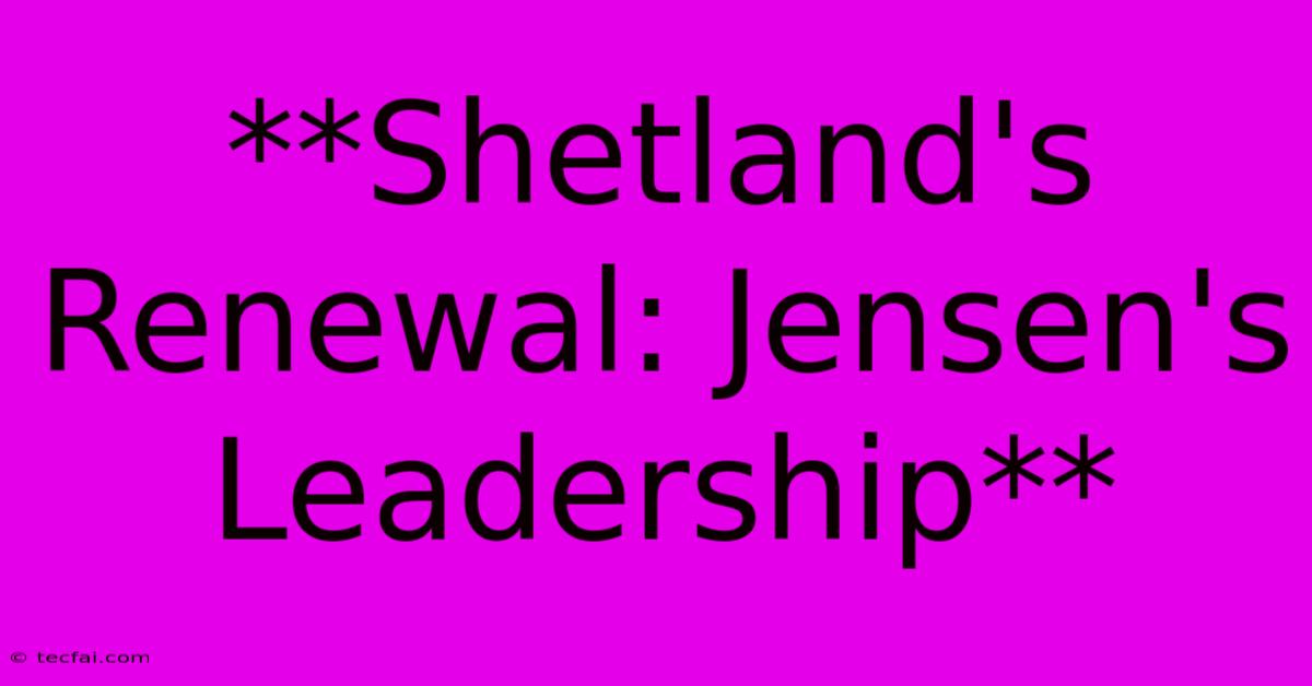 **Shetland's Renewal: Jensen's Leadership**