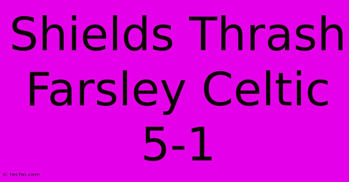 Shields Thrash Farsley Celtic 5-1