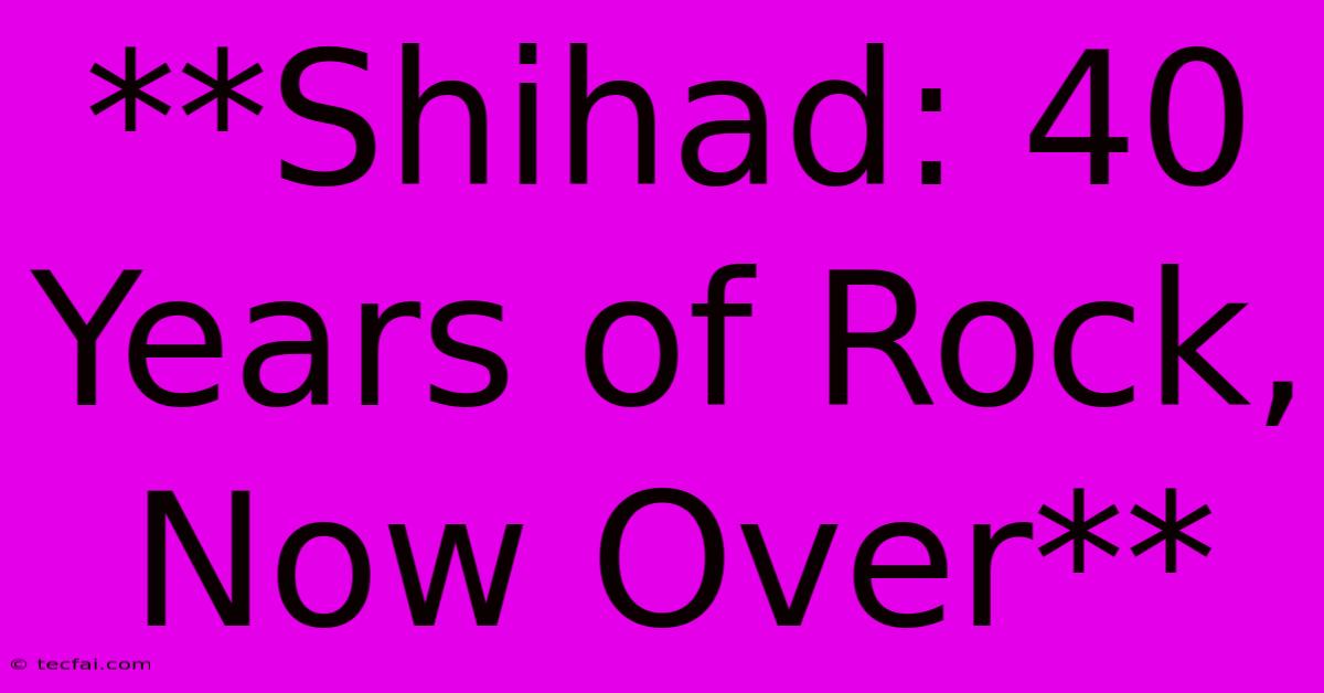 **Shihad: 40 Years Of Rock, Now Over** 