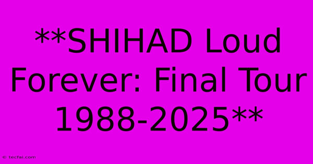 **SHIHAD Loud Forever: Final Tour 1988-2025**