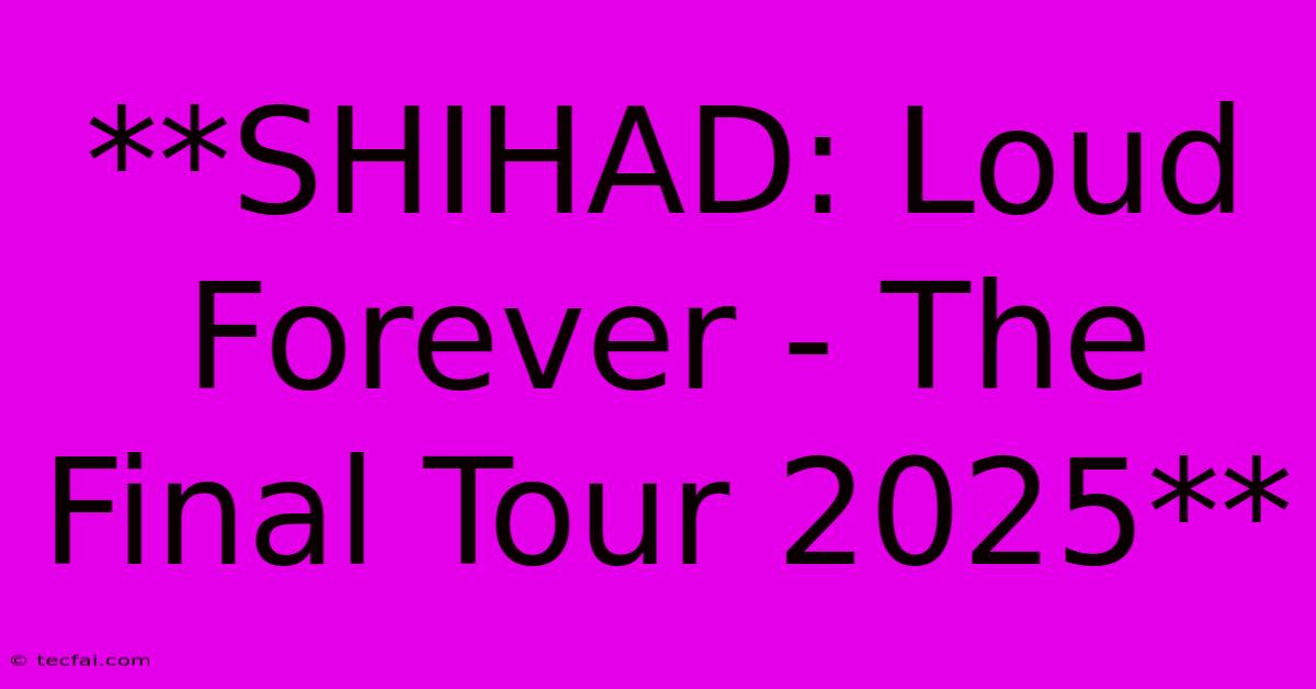 **SHIHAD: Loud Forever - The Final Tour 2025**