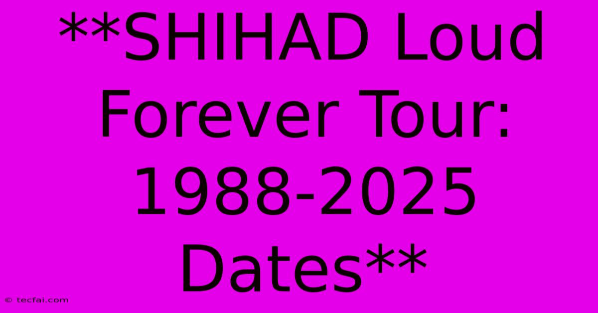 **SHIHAD Loud Forever Tour: 1988-2025 Dates** 