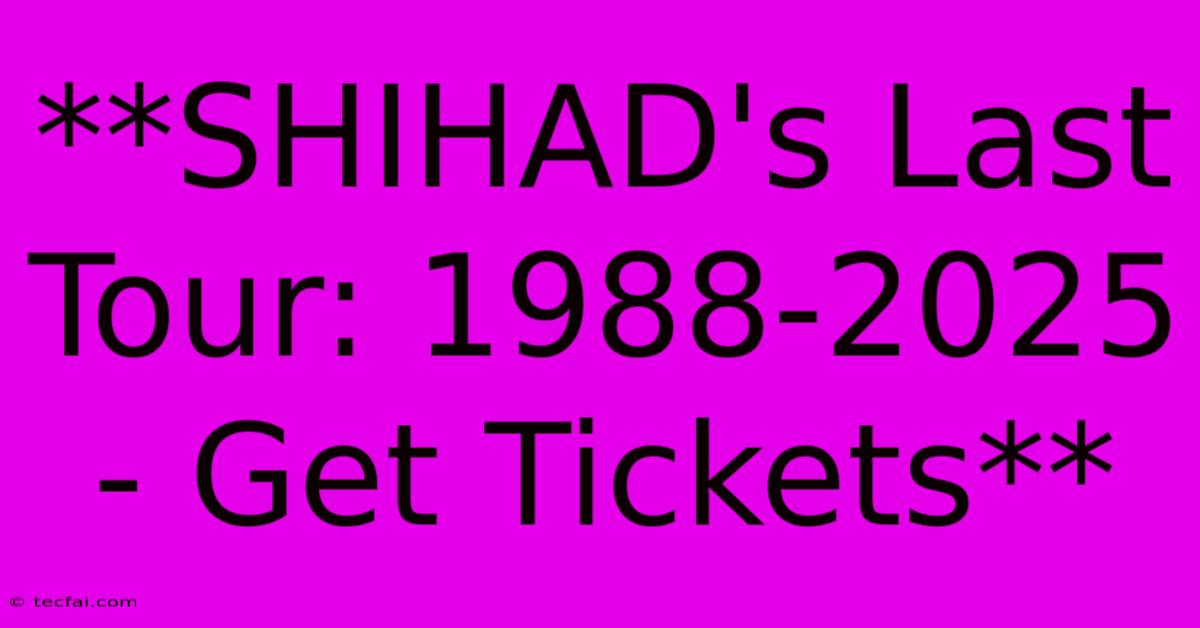 **SHIHAD's Last Tour: 1988-2025 - Get Tickets**