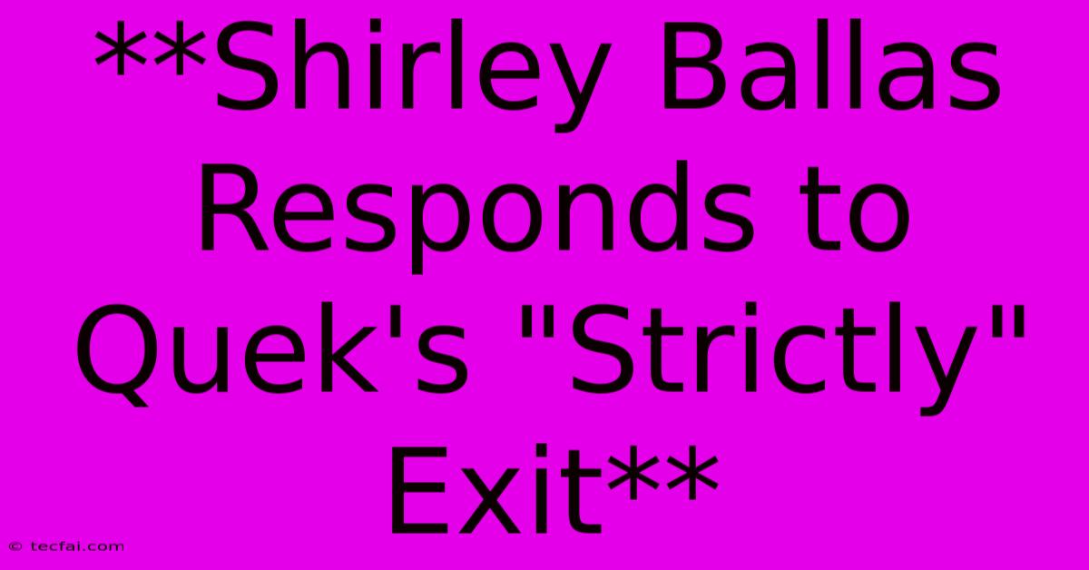 **Shirley Ballas Responds To Quek's 