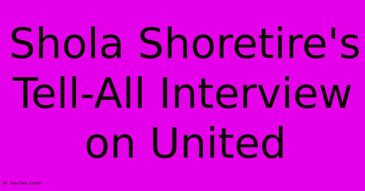 Shola Shoretire's Tell-All Interview On United