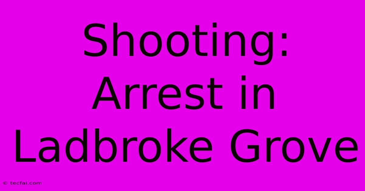 Shooting: Arrest In Ladbroke Grove