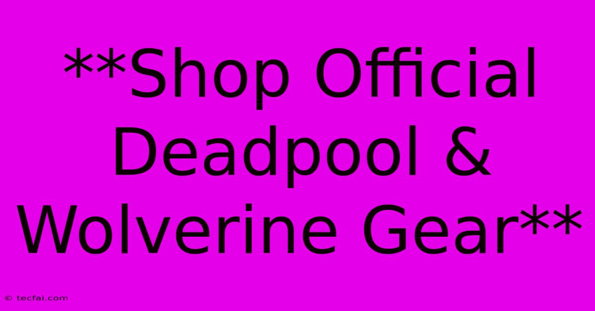 **Shop Official Deadpool & Wolverine Gear**