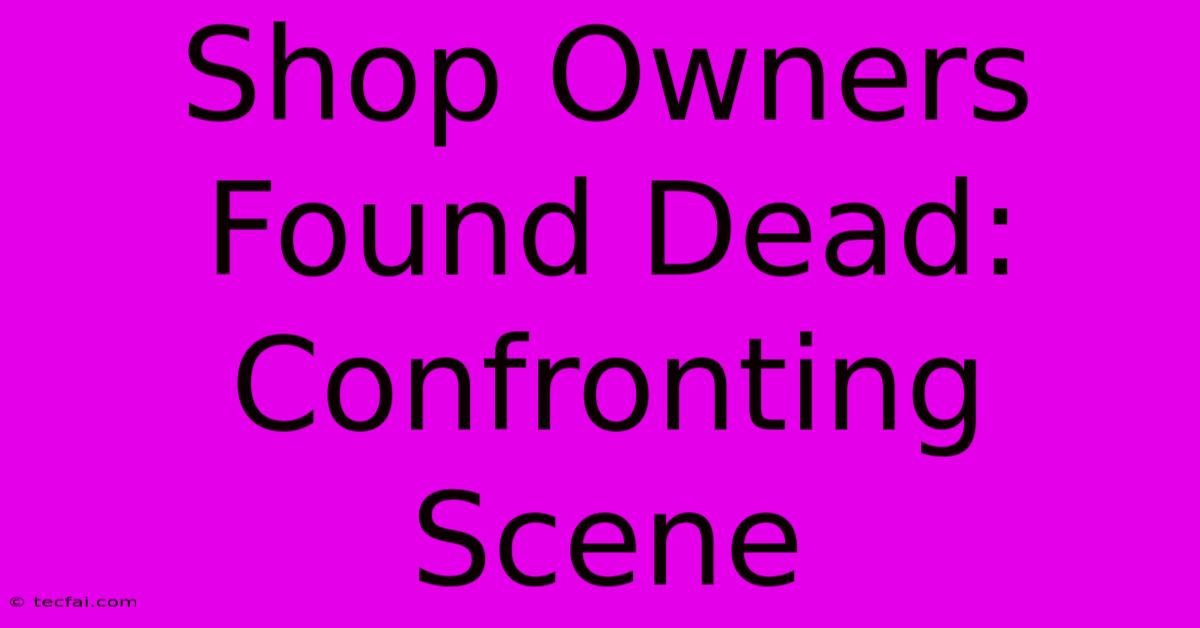 Shop Owners Found Dead: Confronting Scene