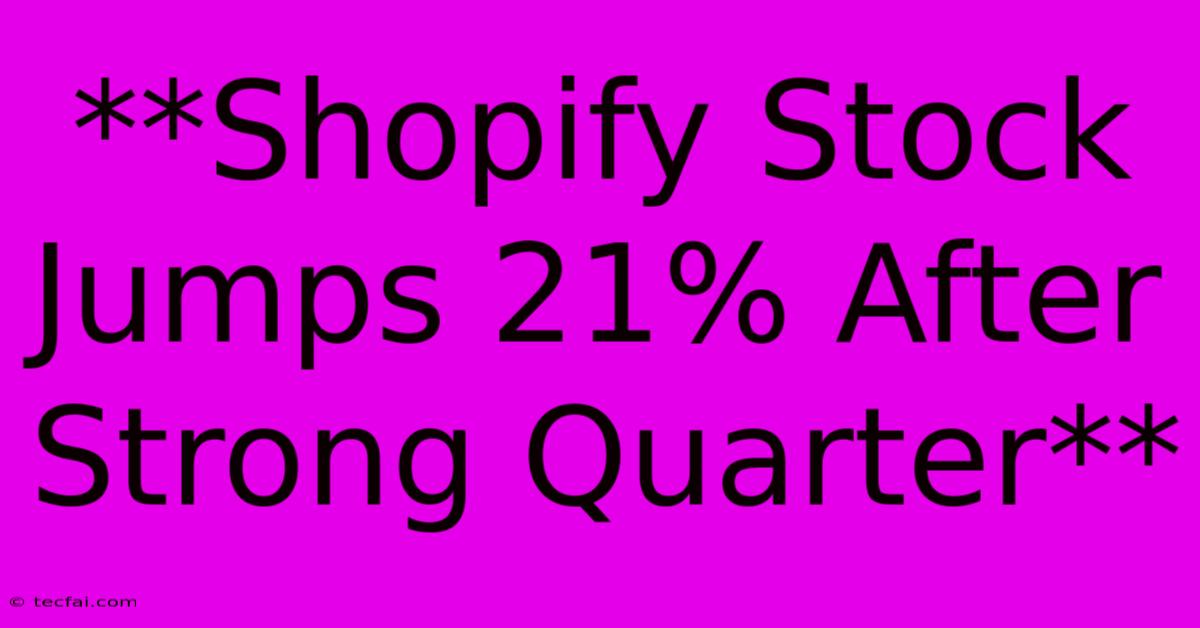 **Shopify Stock Jumps 21% After Strong Quarter**