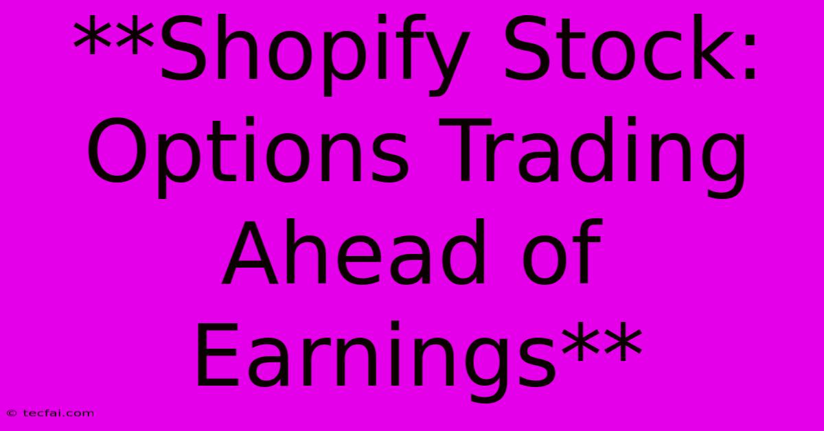 **Shopify Stock: Options Trading Ahead Of Earnings** 