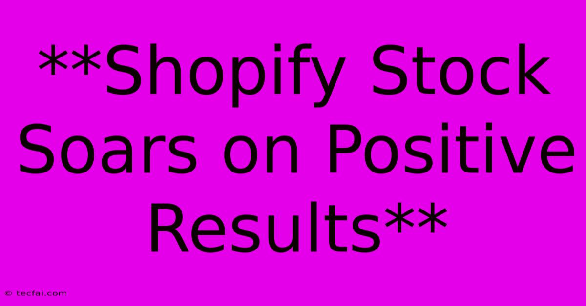 **Shopify Stock Soars On Positive Results**