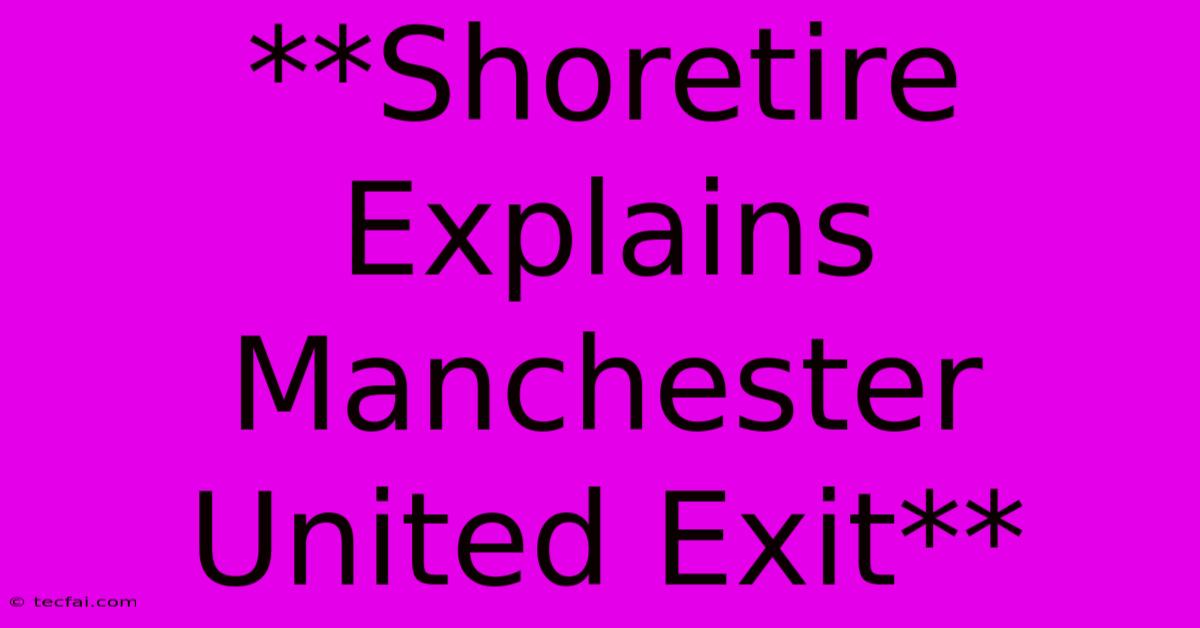 **Shoretire Explains Manchester United Exit**