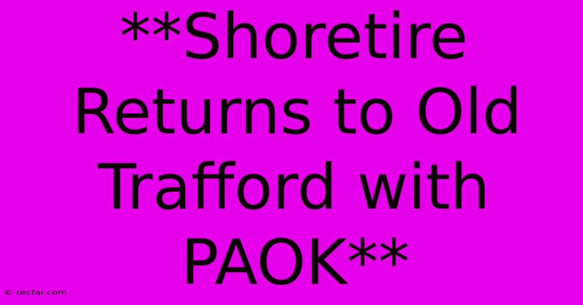 **Shoretire Returns To Old Trafford With PAOK**