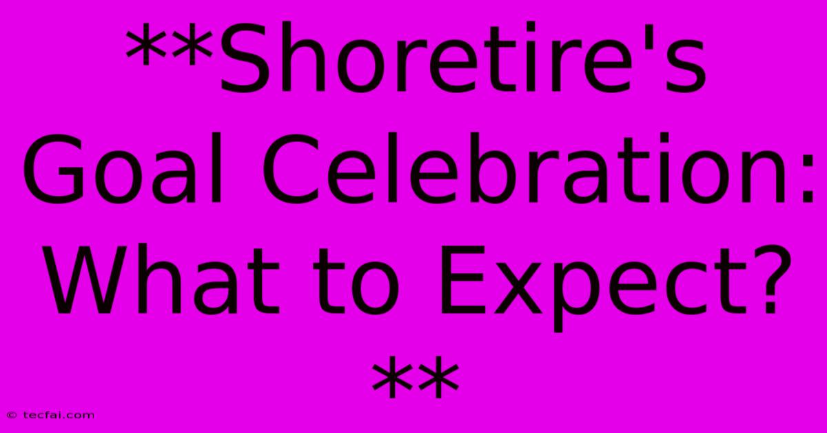 **Shoretire's Goal Celebration: What To Expect?** 