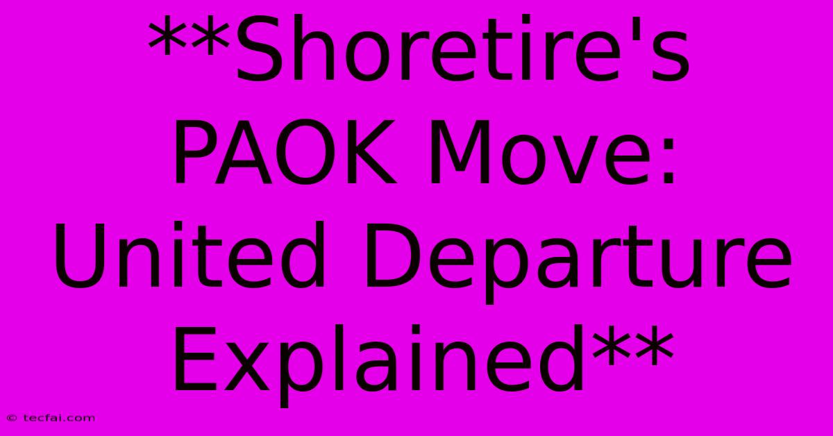 **Shoretire's PAOK Move: United Departure Explained** 