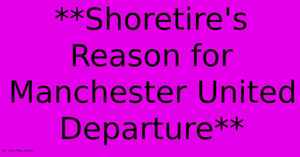 **Shoretire's Reason For Manchester United Departure**