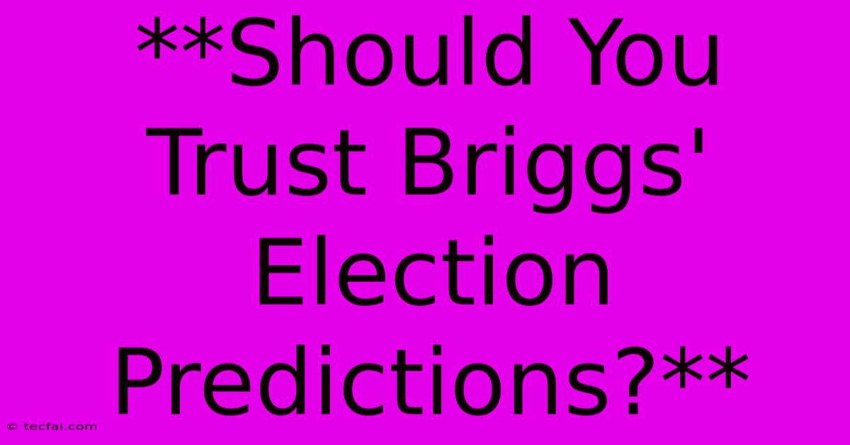 **Should You Trust Briggs' Election Predictions?** 