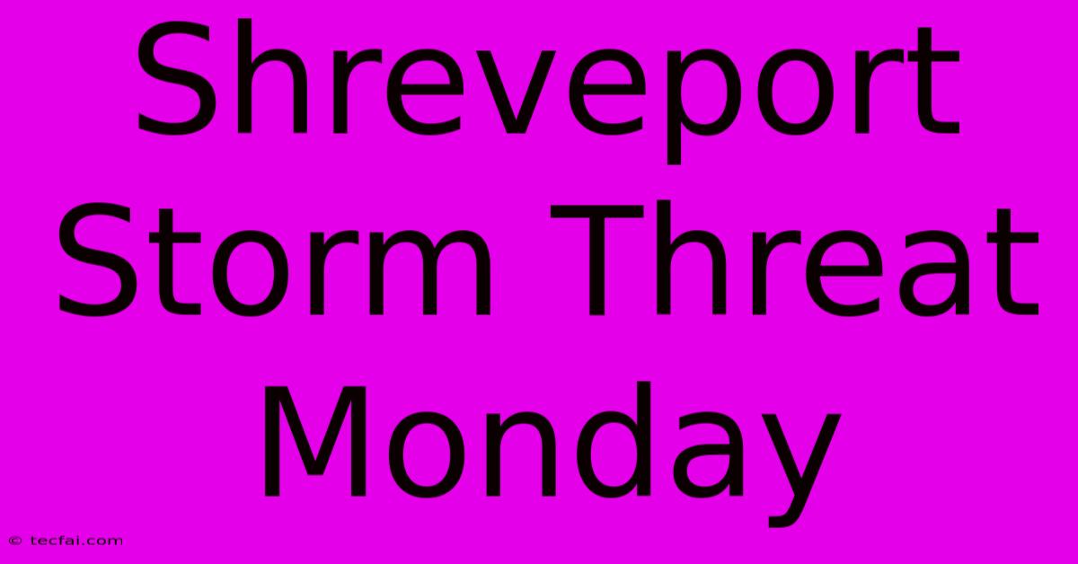 Shreveport Storm Threat Monday