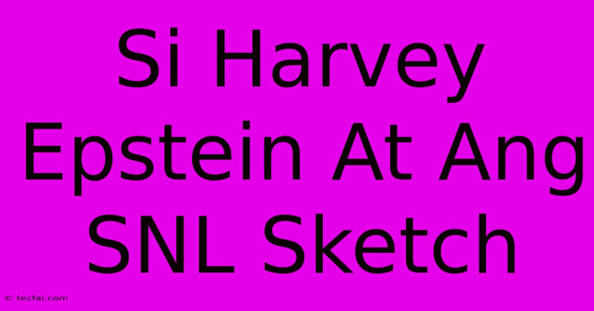 Si Harvey Epstein At Ang SNL Sketch