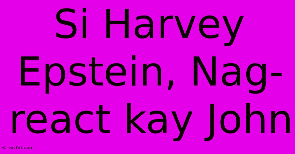 Si Harvey Epstein, Nag-react Kay John 