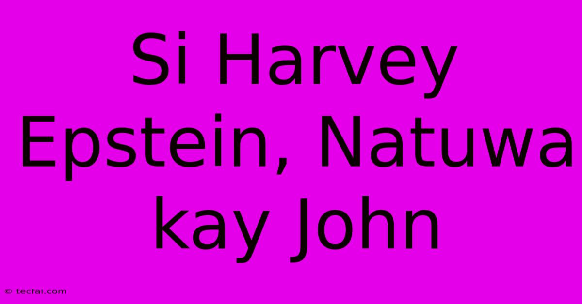 Si Harvey Epstein, Natuwa Kay John