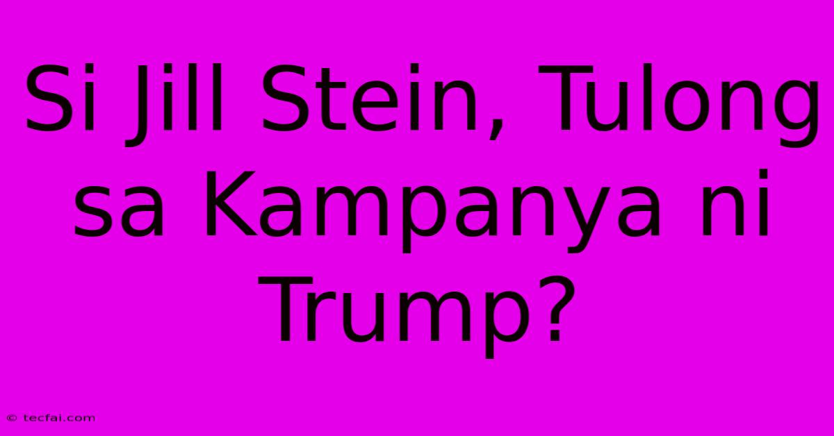 Si Jill Stein, Tulong Sa Kampanya Ni Trump?