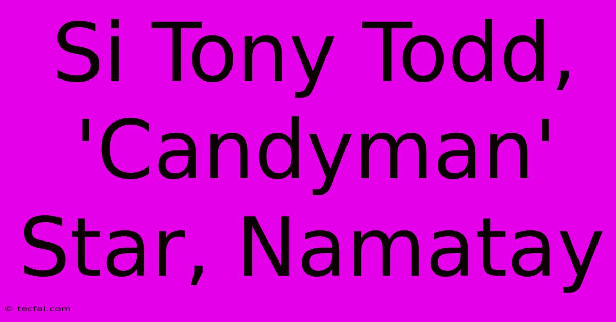 Si Tony Todd, 'Candyman' Star, Namatay