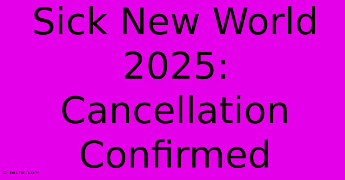 Sick New World 2025: Cancellation Confirmed