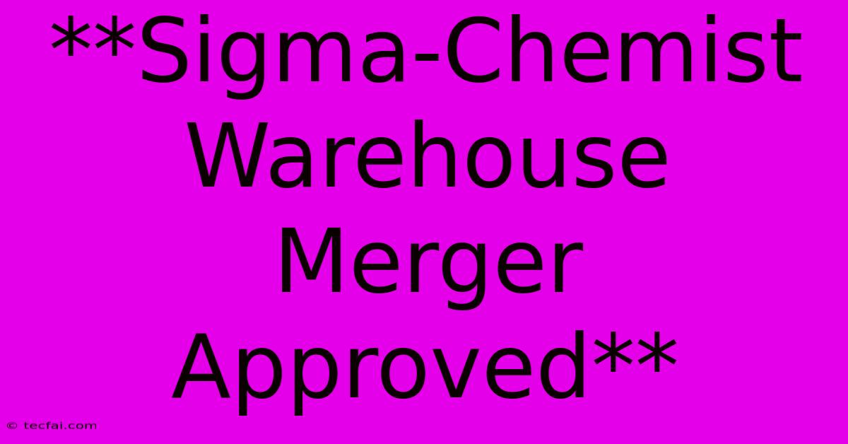 **Sigma-Chemist Warehouse Merger Approved**