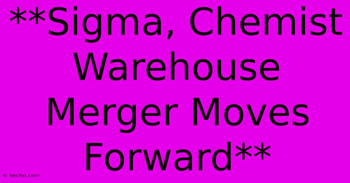 **Sigma, Chemist Warehouse Merger Moves Forward**