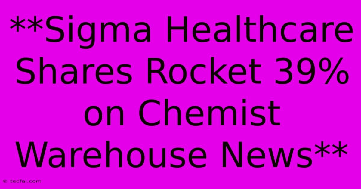 **Sigma Healthcare Shares Rocket 39% On Chemist Warehouse News** 