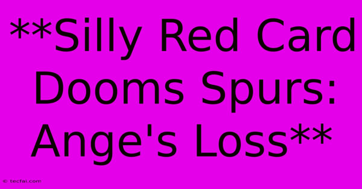 **Silly Red Card Dooms Spurs: Ange's Loss**