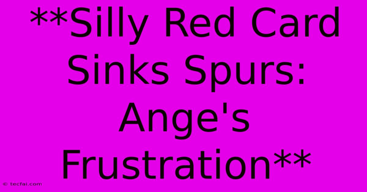 **Silly Red Card Sinks Spurs: Ange's Frustration**