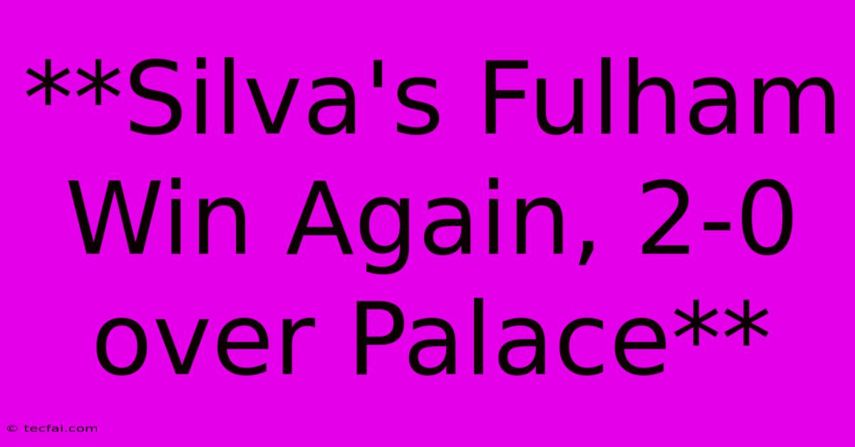 **Silva's Fulham Win Again, 2-0 Over Palace**