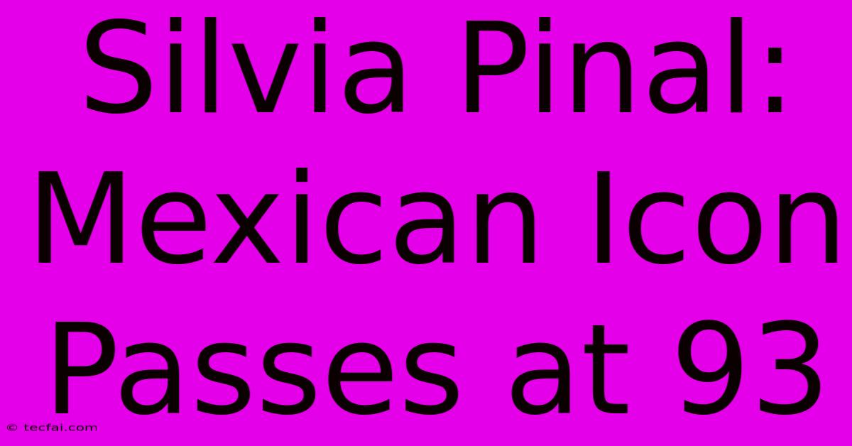 Silvia Pinal: Mexican Icon Passes At 93