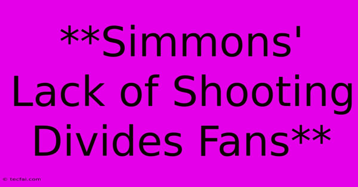 **Simmons' Lack Of Shooting Divides Fans** 