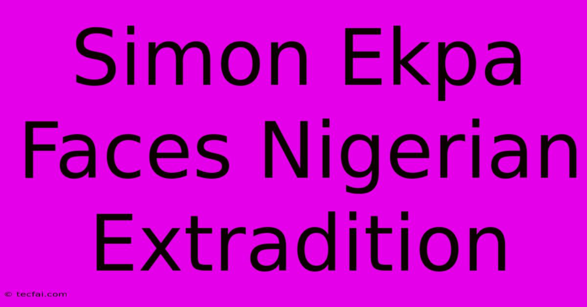 Simon Ekpa Faces Nigerian Extradition