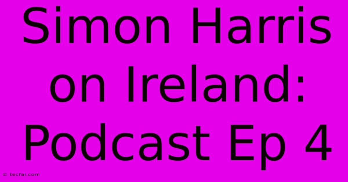 Simon Harris On Ireland: Podcast Ep 4