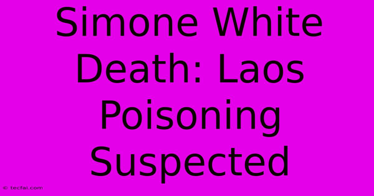 Simone White Death: Laos Poisoning Suspected